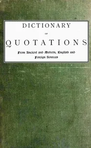 Dictionary of Quotations from Ancient and Modern, English and Foreign Sources: Including Phrases, Mottoes, Maxims, Proverbs, Definitions, Aphorisms, and Sayings of Wise Men, in Their Bearing on Life, Literature, Speculation, Science, Art, Religion, a — James, Rev. Wood cover