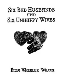 Six Bad Husbands and Six Unhappy Wives — Ella Wheeler Wilcox cover