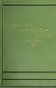 Ryerson Memorial Volume: Prepared on the occasion of the unveiling of the Ryerson statute in the grounds of the Education department on the Queen's birthday, 1889 — J. George (John George) Hodgins cover