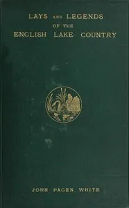 Lays and Legends of the English Lake Country: With Copious Notes — John Pagen White cover