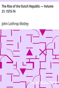 The Rise of the Dutch Republic — Volume 21: 1573-74 — John Lothrop Motley cover