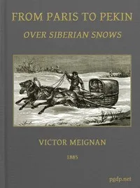 From Paris to Pekin over Siberian Snows: A Narrative of a Journey by Sledge over the Snows of European Russia and Siberia, by Caravan Through Mongolia, Across the Gobi Desert and the Great Wall, and by Mule Palanquin Through China to Pekin — Victor Meignan cover