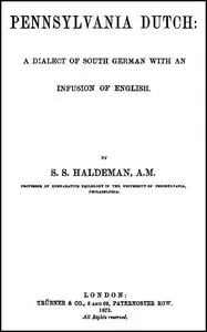 Pennsylvania Dutch: A Dialect of South German With an Infusion of English — Samuel Stehman Haldeman cover