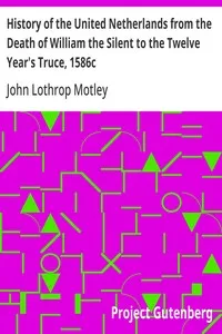 History of the United Netherlands from the Death of William the Silent to the Twelve Year's Truce, 1586c — John Lothrop Motley cover