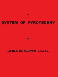 A system of pyrotechny: Comprehending the theory and practice, with the application of chemistry; designed for exhibition and for war. cover