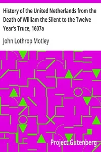 History of the United Netherlands from the Death of William the Silent to the Twelve Year's Truce, 1607a — John Lothrop Motley cover