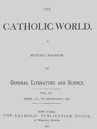 The Catholic World, Vol. 15, Nos. 85-90, April 1872-September 1872: A Monthly Magazine — Various cover