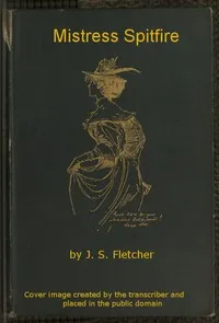 Mistress Spitfire: A Plain Account of Certain Episodes in the History of Richard Coope, Gent., and of His Cousin, Mistress Alison French, at the Time of the Revolution, 1642-1644 — Anonymous cover
