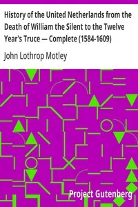 History of the United Netherlands from the Death of William the Silent to the Twelve Year's Truce — Complete (1584-1609) — John Lothrop Motley cover