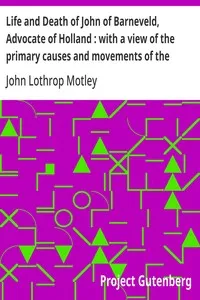 Life and Death of John of Barneveld, Advocate of Holland : with a view of the primary causes and movements of the Thirty Years' War, 1610b — John Lothrop Motley cover