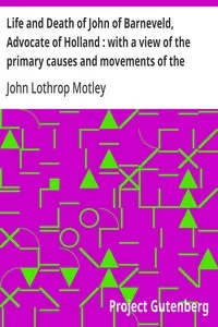 Life and Death of John of Barneveld, Advocate of Holland : with a view of the primary causes and movements of the Thirty Years' War — Complete (1609-15) — John Lothrop Motley cover
