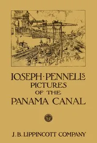 Joseph Pennell's pictures of the Panama Canal: Reproductions of a series of lithographs made by him on the Isthmus of Panama, January—March 1912, together with impressions and notes by the artist — Joseph Pennell cover