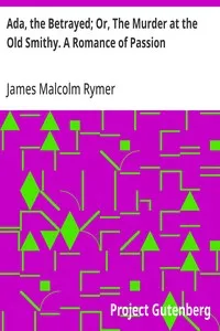 Ada, the Betrayed; Or, The Murder at the Old Smithy. A Romance of Passion — James Malcolm Rymer cover