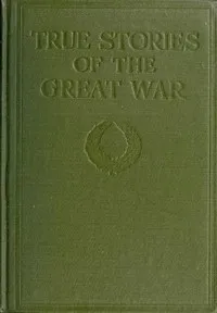 True Stories of the Great War, Volume 2 (of 6): Tales of Adventure--Heroic Deeds--Exploits Told by the Soldiers, Officers, Nurses, Diplomats, Eye Witnesses — Anonymous cover