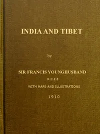 India and Tibet: A history of the relations which have subsisted between the two countries from the time of Warren Hastings to 1910; with a particular account of the mission to Lhasa of 1904 — Francis Edward, Sir Younghusband cover