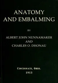 Anatomy and Embalming: A Treatise on the Science and Art of Embalming, the Latest and Most Successful Methods of Treatment and the General Anatomy Relating to this Subject — Albert John Nunnamaker cover