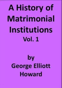 A History of Matrimonial Institutions, Vol. 1 of 3 — George Elliott Howard cover