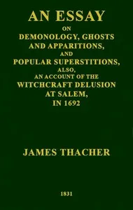 An Essay on Demonology, Ghosts and Apparitions, and Popular Superstitions: Also, an Account of the Witchcraft Delusion at Salem, in 1692 — James Thacher cover