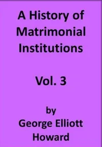 A History of Matrimonial Institutions, Vol. 3 of 3 — George Elliott Howard cover