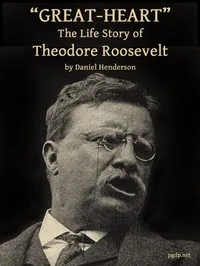 "Great-Heart": The Life Story of Theodore Roosevelt — Daniel Henderson cover