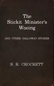 The Stickit Minister's Wooing, and Other Galloway Stories — S. R. (Samuel Rutherford) Crockett cover