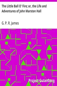 The Little Ball O' Fire; or, the Life and Adventures of John Marston Hall: The Works of G. P. R. James, Vol. XV. — G. P. R. (George Payne Rainsford) James cover