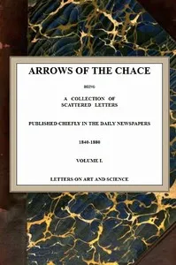 Arrows of the Chace, vol. 1/2: being a collection of scattered letters published chiefly in the daily newspapers 1840-1880 — John Ruskin cover