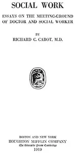 Social Work; Essays on the Meeting Ground of Doctor and Social Worker — Richard C. (Richard Clarke) Cabot cover
