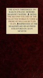 The Collected Works in Verse and Prose of William Butler Yeats, Vol. 2 (of 8): The King's Threshold. On Baile's Strand. Deirdre. Shadowy Waters — W. B. (William Butler) Yeats cover