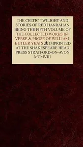 The Collected Works in Verse and Prose of William Butler Yeats, Vol. 5 (of 8): The Celtic Twilight and Stories of Red Hanrahan — W. B. (William Butler) Yeats cover