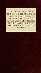 The Collected Works in Verse and Prose of William Butler Yeats, Vol. 6 (of 8): Ideas of Good and Evil — W. B. (William Butler) Yeats cover