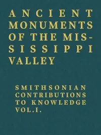 Ancient Monuments of the Mississippi Valley: Smithsonian Contributions to Knowledge, Vol. I. — E. G. (Ephraim George) Squier cover