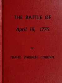 The Battle of April 19, 1775: in Lexington, Concord, Lincoln, Arlington, Cambridge, Somerville and Charlestown, Massachusetts — Frank Warren Coburn cover