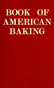 Book of American Baking: A Practical Guide Covering Various Branches of the Baking Industry, Including Cakes, Buns, and Pastry, Bread Making, Pie Baking, Etc. — Various cover