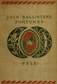 The Story of Jack Ballister's Fortunes: Being the narrative of the adventures of a young gentleman of good family, who was kidnapped in the year 1719 and carried to the plantations of the continent of Virginia, where he fell in with that famous pirat — Howard Pyle cover