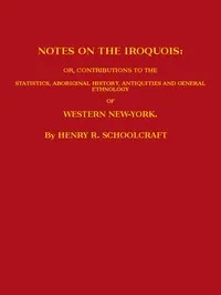 Notes on the Iroquois: or, Contributions to the Statistics, Aboriginal History, Antiquities and General Ethnology of Western New-York — Henry Rowe Schoolcraft cover