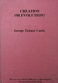 Creation or Evolution? A Philosophical Inquiry — George Ticknor Curtis cover