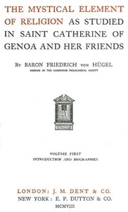 The Mystical Element of Religion, as studied in Saint Catherine of Genoa and her friends, Volume 1 (of 2) — Friedrich, Freiherr von Hügel cover