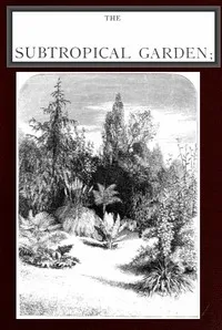 The Subtropical Garden; or, beauty of form in the flower garden. — W. (William) Robinson cover