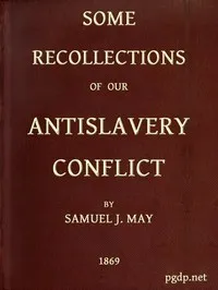 Some Recollections of Our Antislavery Conflict — Samuel J. (Samuel Joseph) May cover