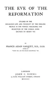 The Eve of the Reformation: Studies in the Religious Life and Thought of the English people in the Period Preceding the Rejection of the Roman jurisdiction by Henry VIII — Francis Aidan Gasquet cover