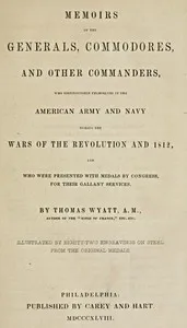Memoirs of the Generals, Commodores and other Commanders, who distinguished themselves in the American army and navy during the wars of the Revolution and 1812, and who were presented with medals by Congress for their gallant services — Thomas Wyatt cover