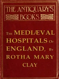 The Mediæval Hospitals of England — Rotha Mary Clay cover