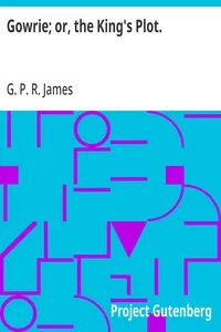 Gowrie; or, the King's Plot. — G. P. R. (George Payne Rainsford) James cover
