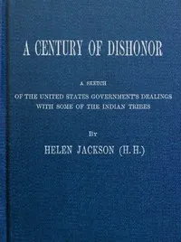 A Century of Dishonor: A Sketch of the United States Government's Dealings with Some of the Indian Tribes — Helen Hunt Jackson cover