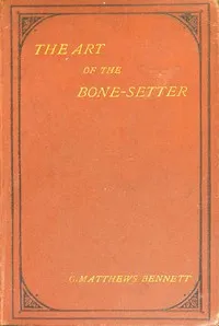 The Art of the Bone-Setter: A Testimony and a Vindication — George Matthews Bennett cover