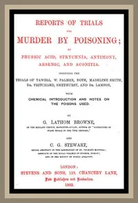 Reports of Trials for Murder by Poisoning;: by Prussic Acid, Strychnia, Antimony, Arsenic, and Aconita. Including the trials of Tawell, W. Palmer, Dove, Madeline Smith, Dr. Pritchard, Smethurst, and Dr. Lamson, with chemical introduction and notes on — G. Lathom (George Lathom) Browne cover