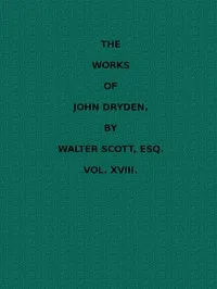 The works of John Dryden, now first collected in eighteen volumes. Volume 18 — John Dryden cover