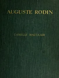 Auguste Rodin: The Man - His Ideas - His Works cover
