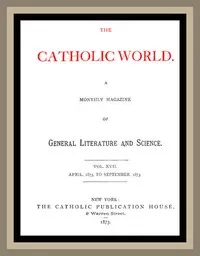 The Catholic World, Vol. 17, April, 1873 to September, 1873: A Monthly Magazine of General Literature and Science — Various cover